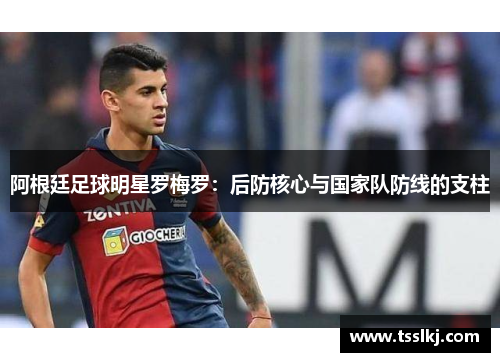 阿根廷足球明星罗梅罗：后防核心与国家队防线的支柱