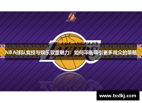 NBA球队竞技与娱乐双重魅力：如何平衡吸引更多观众的策略