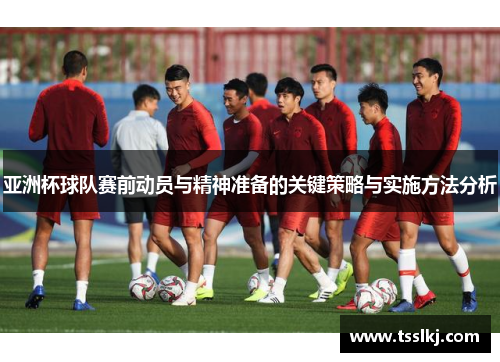 亚洲杯球队赛前动员与精神准备的关键策略与实施方法分析