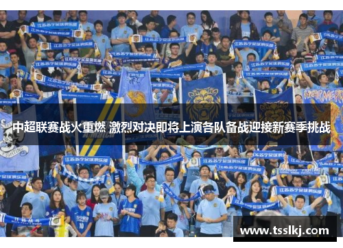 中超联赛战火重燃 激烈对决即将上演各队备战迎接新赛季挑战