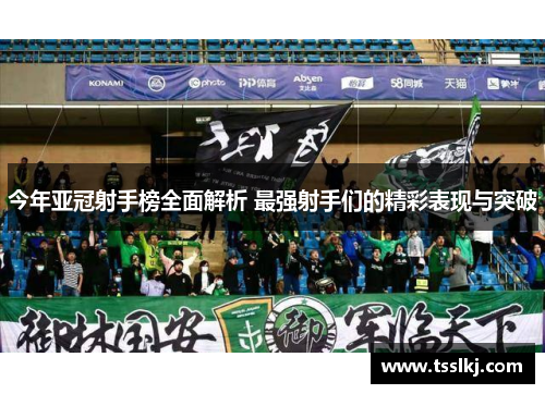 今年亚冠射手榜全面解析 最强射手们的精彩表现与突破