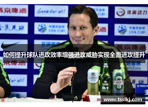 如何提升球队进攻效率增强进攻威胁实现全面进攻提升