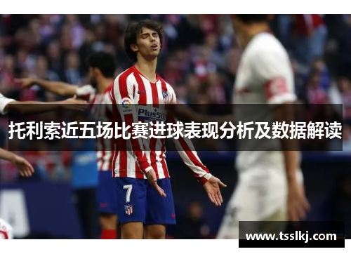 托利索近五场比赛进球表现分析及数据解读