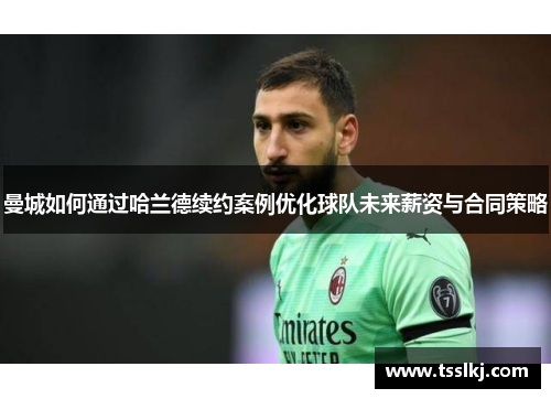 曼城如何通过哈兰德续约案例优化球队未来薪资与合同策略