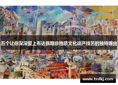 五个让你深深爱上布达佩斯非物质文化遗产技艺的独特理由