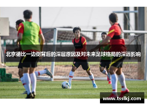 北京德比一边倒背后的深层原因及对未来足球格局的深远影响