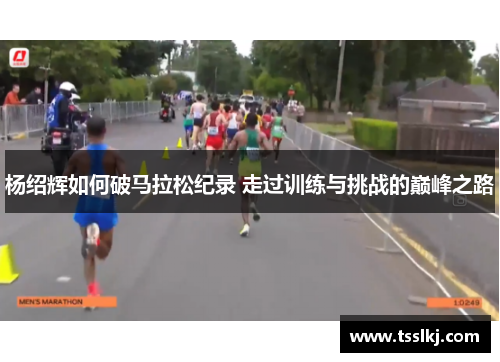 杨绍辉如何破马拉松纪录 走过训练与挑战的巅峰之路