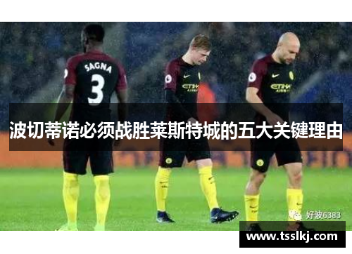 波切蒂诺必须战胜莱斯特城的五大关键理由