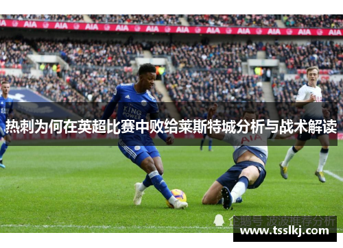 热刺为何在英超比赛中败给莱斯特城分析与战术解读