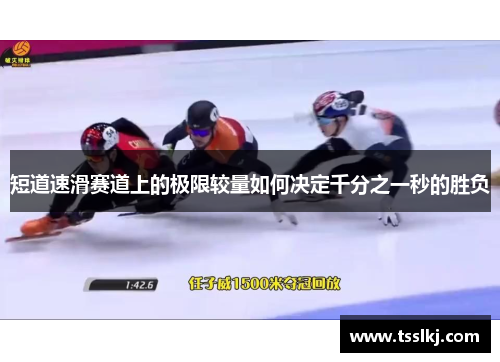 短道速滑赛道上的极限较量如何决定千分之一秒的胜负