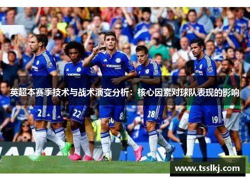 英超本赛季技术与战术演变分析：核心因素对球队表现的影响