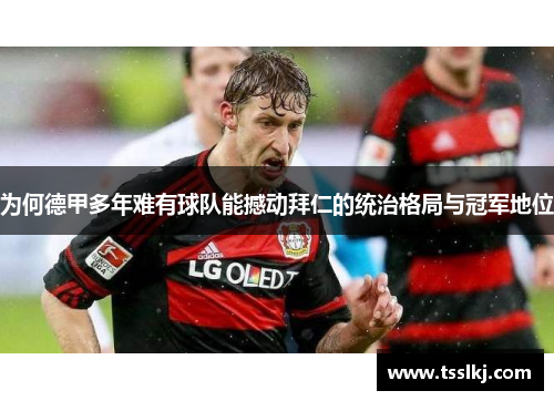 为何德甲多年难有球队能撼动拜仁的统治格局与冠军地位 为何德甲多年难有球队能撼动拜仁的统治格局与冠军地位