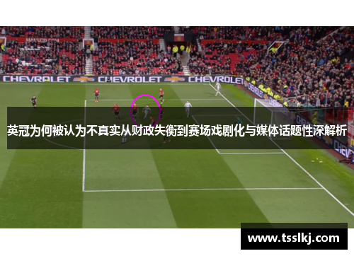 英冠为何被认为不真实从财政失衡到赛场戏剧化与媒体话题性深解析 英冠为何被认为不真实从财政失衡到赛场戏剧化与媒体话题性深解析