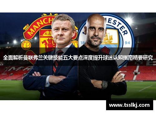 全面解析曼联弗兰关键技能五大要点深度提升球迷认知指南精要研究 全面解析曼联弗兰关键技能五大要点深度提升球迷认知指南精要研究