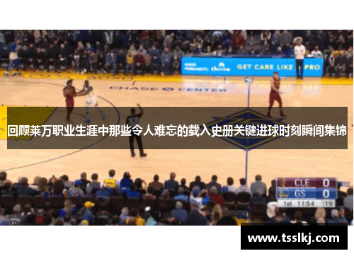 回顾莱万职业生涯中那些令人难忘的载入史册关键进球时刻瞬间集锦 回顾莱万职业生涯中那些令人难忘的载入史册关键进球时刻瞬间集锦