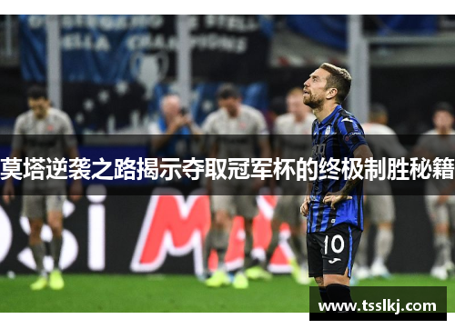 莫塔逆袭之路揭示夺取冠军杯的终极制胜秘籍 莫塔逆袭之路揭示夺取冠军杯的终极制胜秘籍